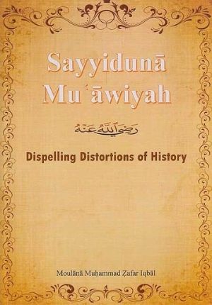 Sayyiduna Mu'awiyah : Dispelling Distortions of History